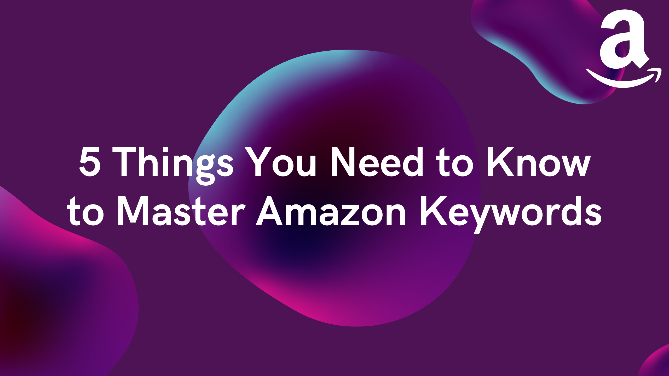 5 Things You Need to Know to Master Amazon Keywords