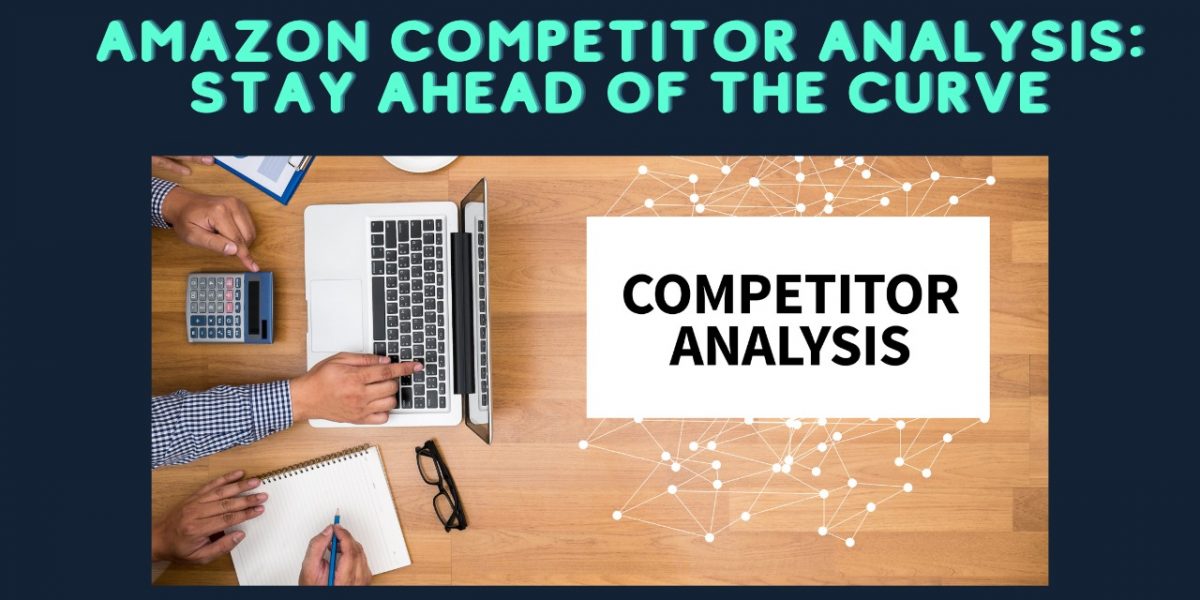 Amazon Competitor Analysis: How to Stay Ahead of the Curve