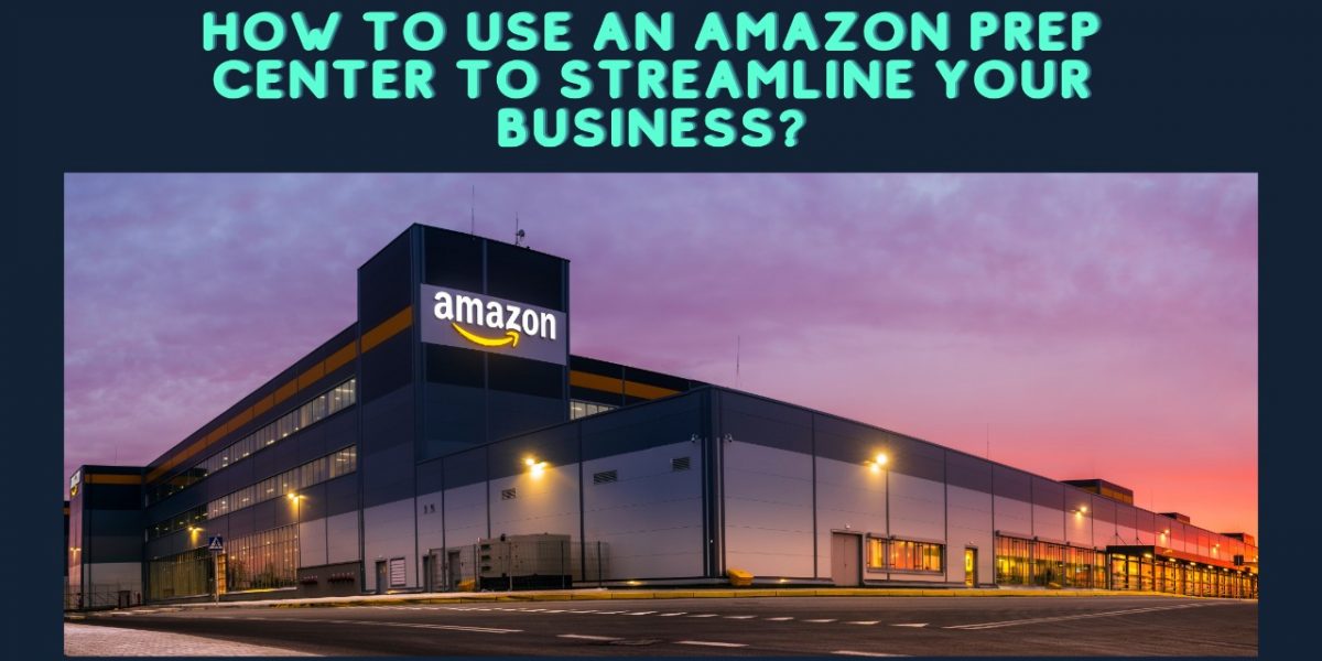 How to Use an Amazon Prep Center to Streamline Your Business?